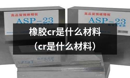橡胶cr是什么材料(cr是什么材料)