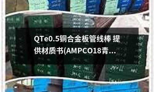 QTe0.5铜合金板管线棒 提供材质书(AMPCO18青铜合金)