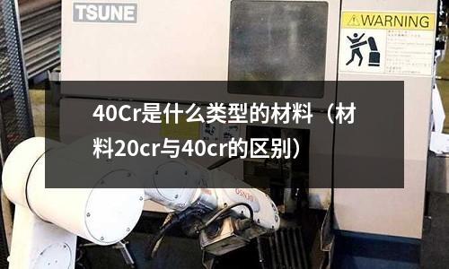 40Cr是什么类型的材料(材料20cr与40cr的区别)