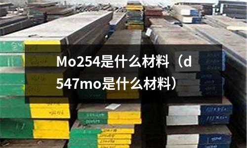 Mo254是什么材料(d547mo是什么材料)