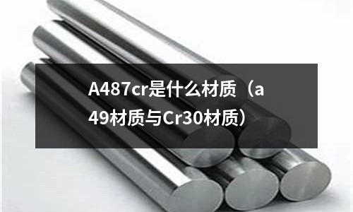 A487cr是什么材质(a49材质与Cr30材质)