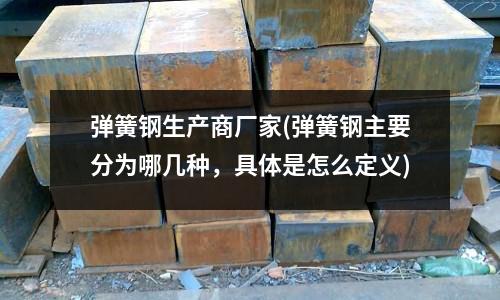 弹簧钢生产商厂家(弹簧钢主要分为哪几种,具体是怎么定义)