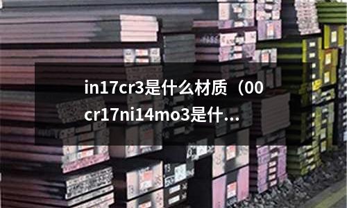 in17cr3是什么材质(00cr17ni14mo3是什么材质)