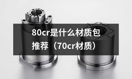 80cr是什么材质包推荐(70cr材质)