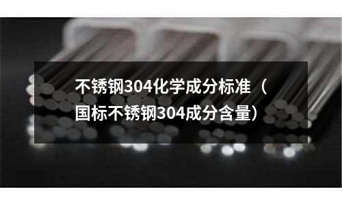 不锈钢304化学成分标准(国标不锈钢304成分含量)