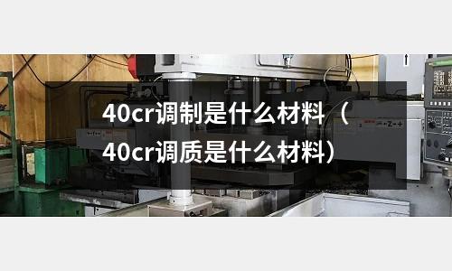 40cr调制是什么材料(40cr调质是什么材料)