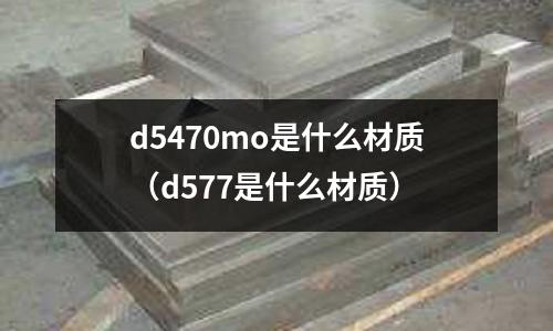 d5470mo是什么材质(d577是什么材质)