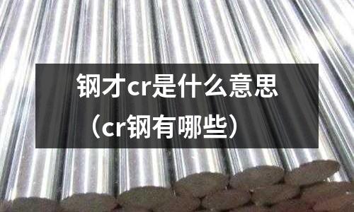 钢才cr是什么意思(cr钢有哪些)