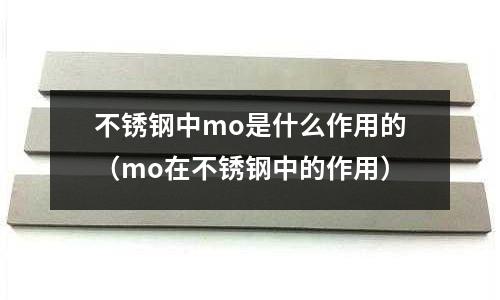 不锈钢中mo是什么作用的(mo在不锈钢中的作用)