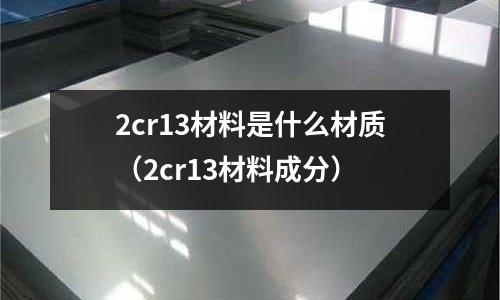 2cr13材料是什么材质(2cr13材料成分)