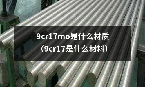 9cr17mo是什么材质(9cr17是什么材料)