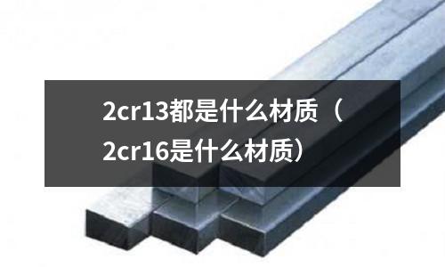2cr13都是什么材质(2cr16是什么材质)