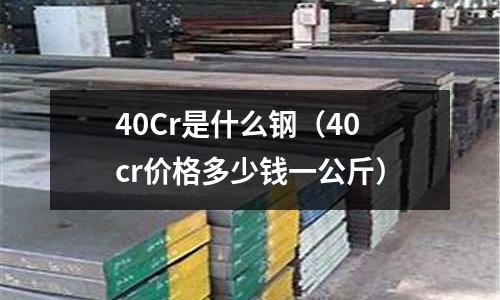 40Cr是什么钢(40cr价格多少钱一公斤)