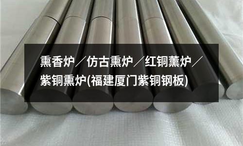 熏香炉/仿古熏炉/红铜薰炉/紫铜熏炉(福建厦门紫铜钢板)