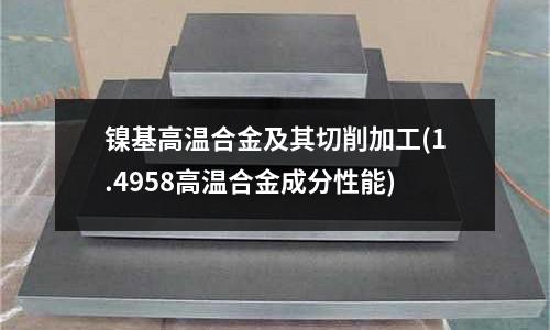 镍基高温合金及其切削加工(1.4958高温合金成分性能)