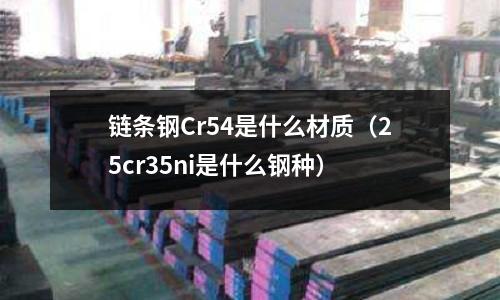 链条钢Cr54是什么材质(25cr35ni是什么钢种)