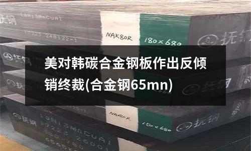 美对韩碳合金钢板作出反倾销终裁(合金钢65mn)