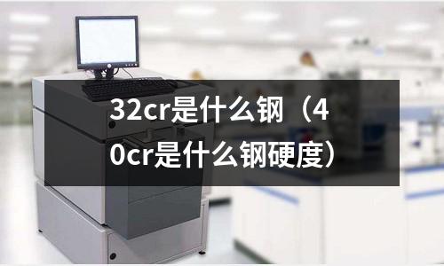 32cr是什么钢(40cr是什么钢硬度)
