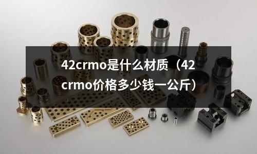 42crmo是什么材质(42crmo价格多少钱一公斤)