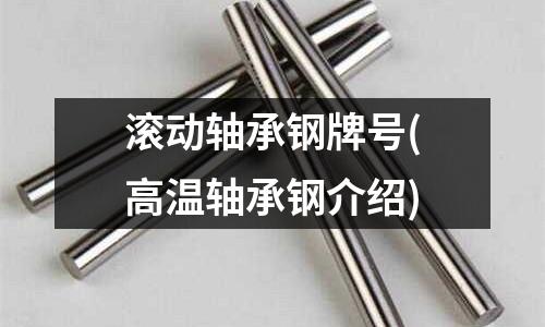 滚动轴承钢牌号(高温轴承钢介绍)
