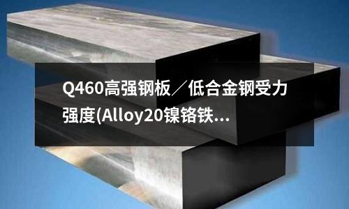 Q460高强钢板/低合金钢受力强度(Alloy20镍铬铁合金20号合金钢)