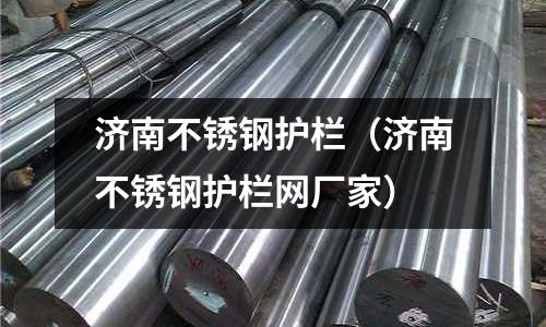 济南不锈钢护栏(济南不锈钢护栏网厂家)