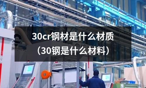 30cr钢材是什么材质(30钢是什么材料)