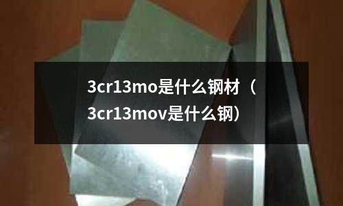 3cr13mo是什么钢材(3cr13mov是什么钢)