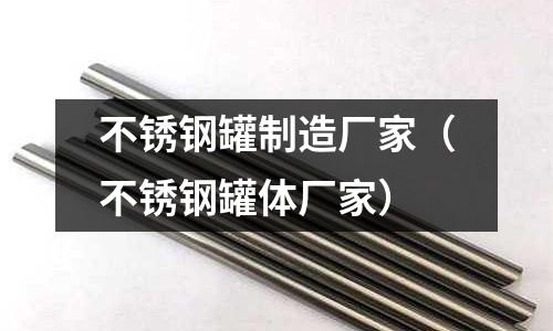不锈钢罐制造厂家(不锈钢罐体厂家)