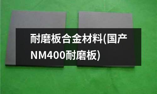 耐磨板合金材料(国产NM400耐磨板)