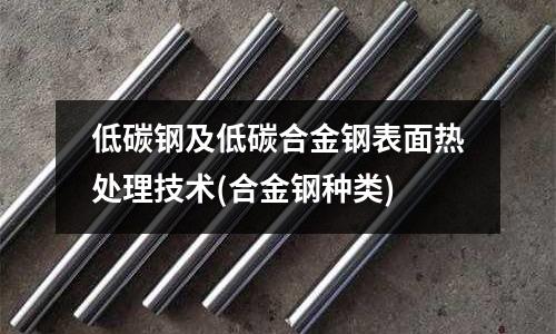 低碳钢及低碳合金钢表面热处理技术(合金钢种类)