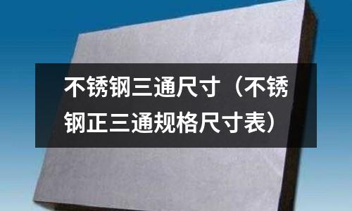 不锈钢三通尺寸(不锈钢正三通规格尺寸表)