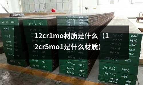 12cr1mo材质是什么(12cr5mo1是什么材质)