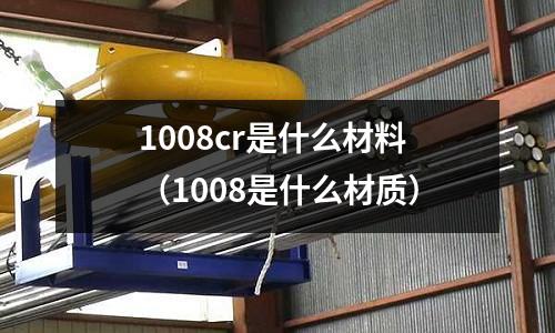 1008cr是什么材料(1008是什么材质)