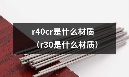 r40cr是什么材质(r30是什么材质)