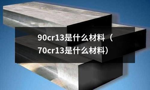90cr13是什么材料(70cr13是什么材料)