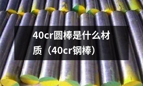 40cr圆棒是什么材质(40cr钢棒)