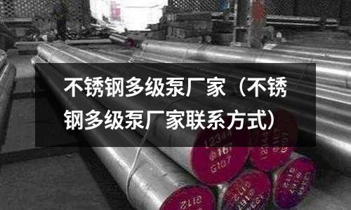 不锈钢多级泵厂家(不锈钢多级泵厂家联系方式)