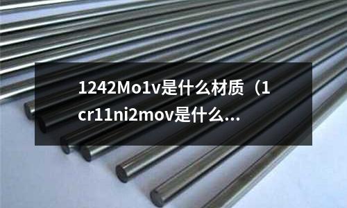 1242Mo1v是什么材质(1cr11ni2mov是什么材料)