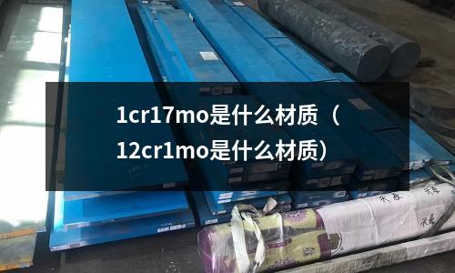 1cr17mo是什么材质(12cr1mo是什么材质)