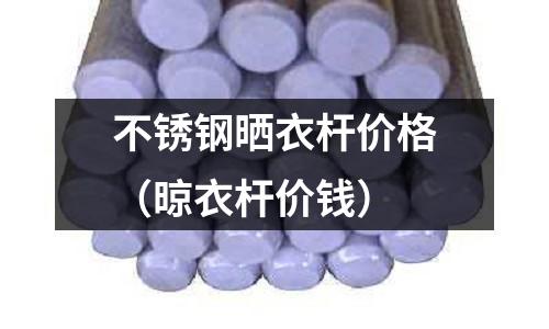 不锈钢晒衣杆价格(晾衣杆价钱)