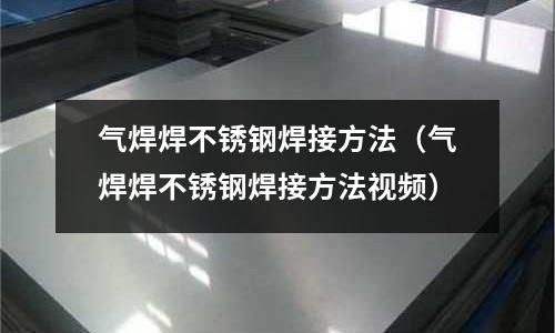 气焊焊不锈钢焊接方法(气焊焊不锈钢焊接方法视频)