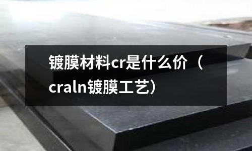 镀膜材料cr是什么价(craln镀膜工艺)