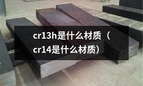 cr13h是什么材质(cr14是什么材质)