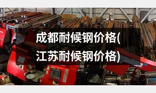 成都耐候钢价格(江苏耐候钢价格)