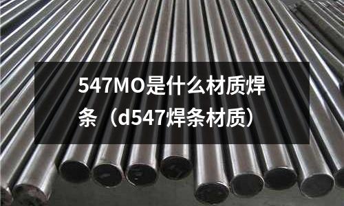 547MO是什么材质焊条(d547焊条材质)