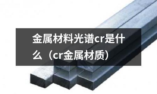 金属材料光谱cr是什么(cr金属材质)