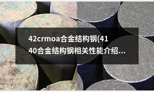 42crmoa合金结构钢(4140合金结构钢相关性能介绍)