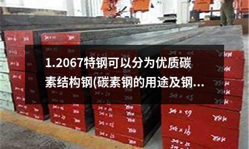 1.2067特钢可以分为优质碳素结构钢(碳素钢的用途及钢材型号的解读方式)