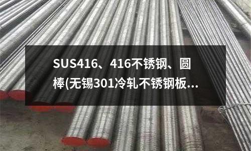 SUS416、416不锈钢、圆棒(无锡301冷轧不锈钢板)